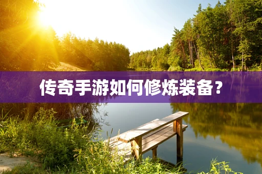 传奇手游如何修炼装备？