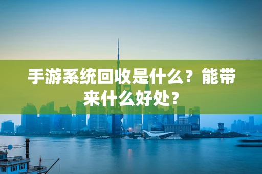 手游系统回收是什么？能带来什么好处？