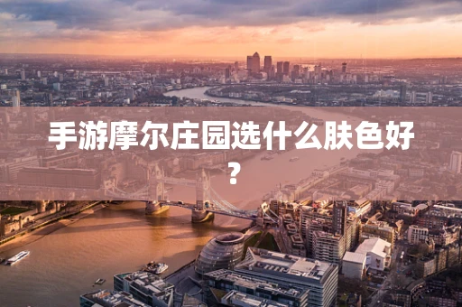 手游摩尔庄园选什么肤色好？