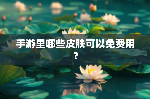 手游里哪些皮肤可以免费用？