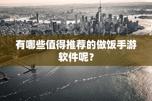 有哪些值得推荐的做饭手游软件呢？