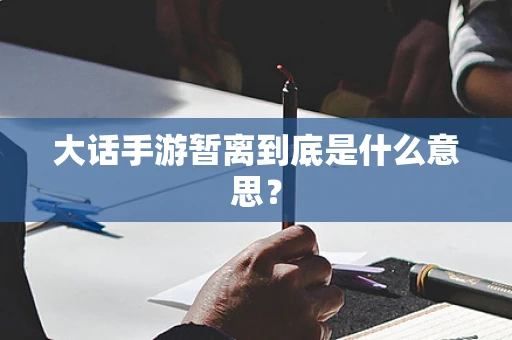 大话手游暂离到底是什么意思？