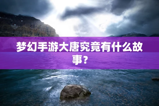 梦幻手游大唐究竟有什么故事？