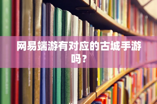 网易端游有对应的古城手游吗？
