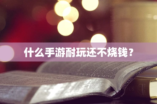 什么手游耐玩还不烧钱？