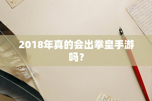 2018年真的会出拳皇手游吗？
