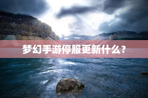 梦幻手游停服更新什么？