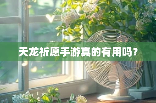 天龙祈愿手游真的有用吗？