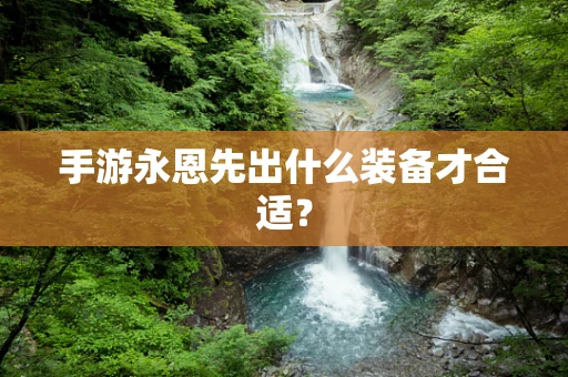 手游永恩先出什么装备才合适？