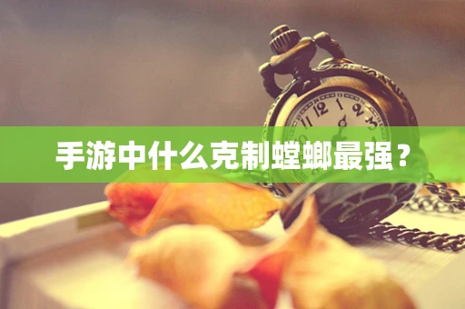 手游中什么克制螳螂最强？