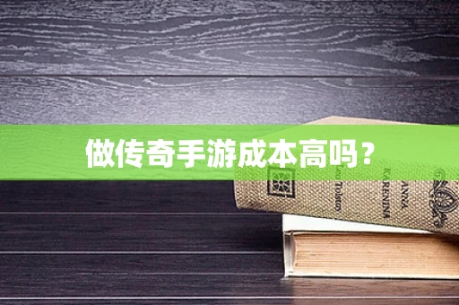 做传奇手游成本高吗？