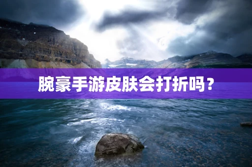 腕豪手游皮肤会打折吗？
