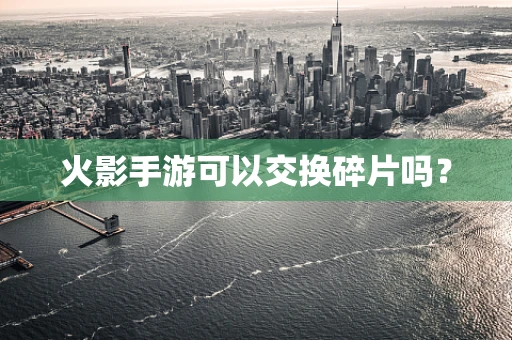 火影手游可以交换碎片吗？