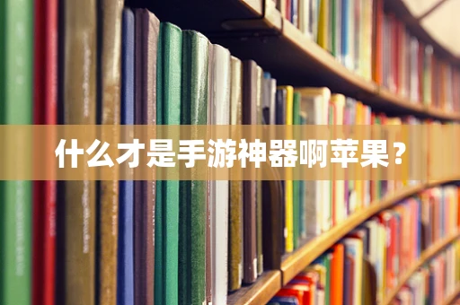 什么才是手游神器啊苹果？