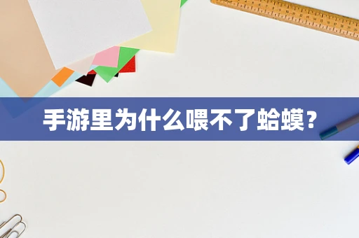 手游里为什么喂不了蛤蟆？