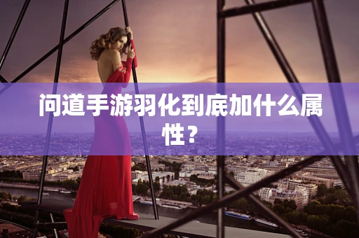 问道手游羽化到底加什么属性？