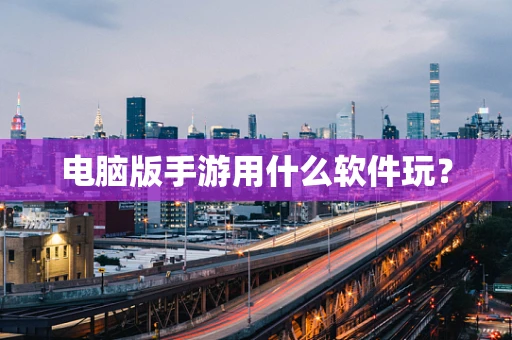电脑版手游用什么软件玩？