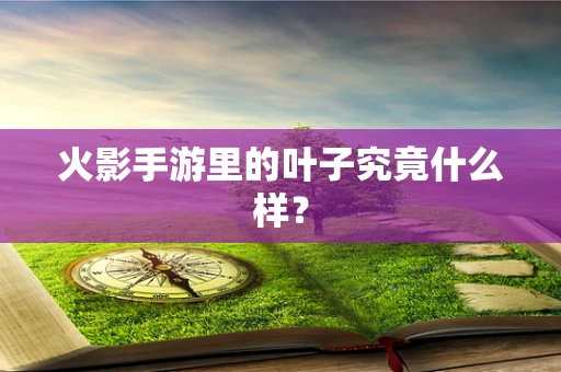 火影手游里的叶子究竟什么样？
