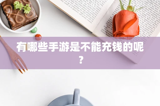 有哪些手游是不能充钱的呢？