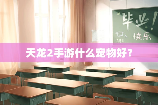 天龙2手游什么宠物好？