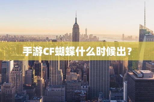 手游CF蝴蝶什么时候出？