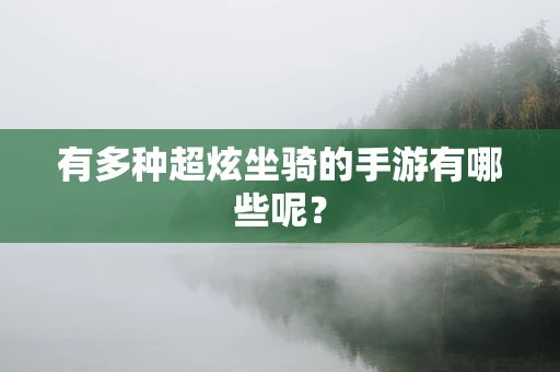 有多种超炫坐骑的手游有哪些呢？