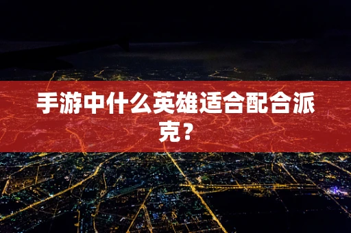 手游中什么英雄适合配合派克？