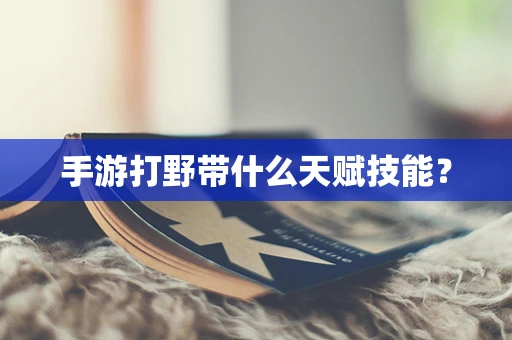 手游打野带什么天赋技能？