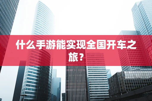 什么手游能实现全国开车之旅？