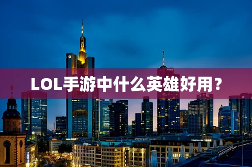 LOL手游中什么英雄好用？