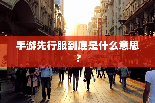 手游先行服到底是什么意思？