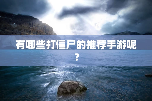 有哪些打僵尸的推荐手游呢？