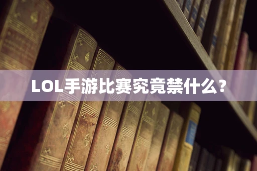 LOL手游比赛究竟禁什么？