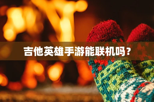 吉他英雄手游能联机吗？