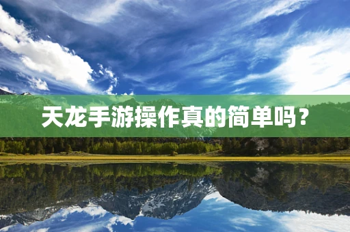 天龙手游操作真的简单吗？