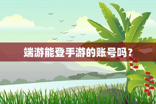 端游能登手游的账号吗？