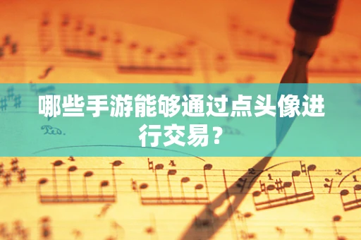 哪些手游能够通过点头像进行交易？