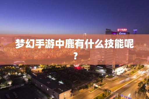 梦幻手游中鹿有什么技能呢？