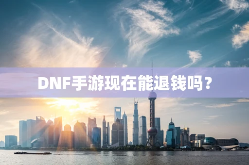 DNF手游现在能退钱吗？