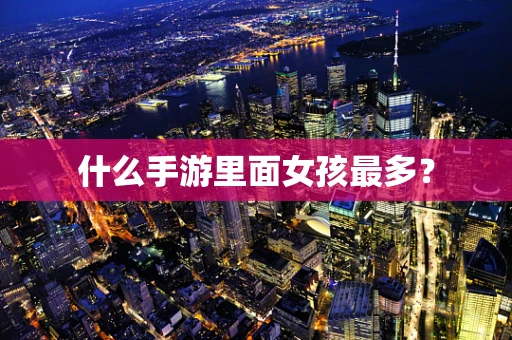 什么手游里面女孩最多？