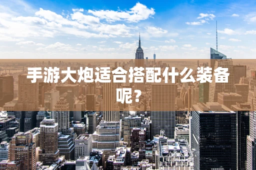 手游大炮适合搭配什么装备呢？