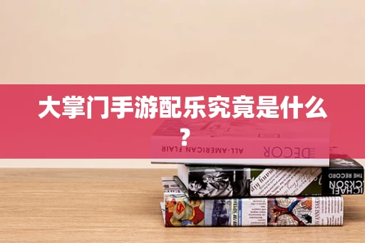 大掌门手游配乐究竟是什么？