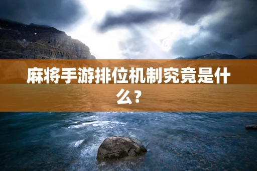 麻将手游排位机制究竟是什么？