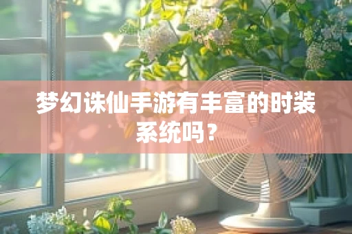 梦幻诛仙手游有丰富的时装系统吗？