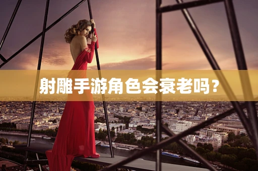 射雕手游角色会衰老吗？