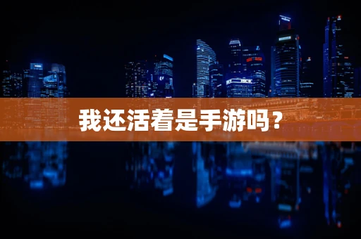 我还活着是手游吗？