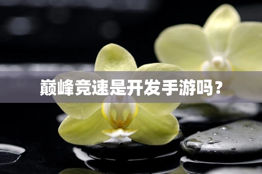 巅峰竞速是开发手游吗？