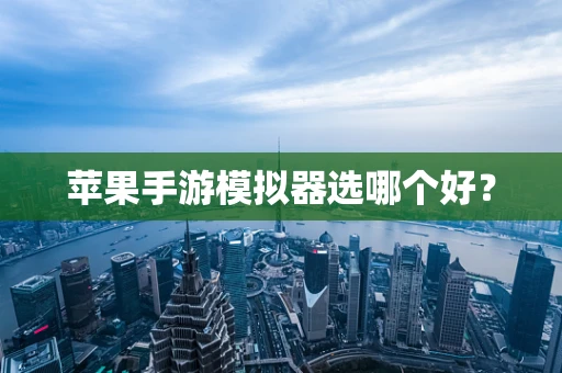 苹果手游模拟器选哪个好？