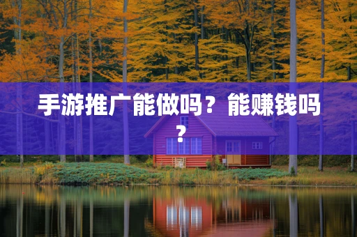 手游推广能做吗？能赚钱吗？