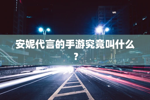 安妮代言的手游究竟叫什么？